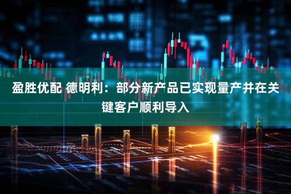 盈胜优配 德明利：部分新产品已实现量产并在关键客户顺利导入