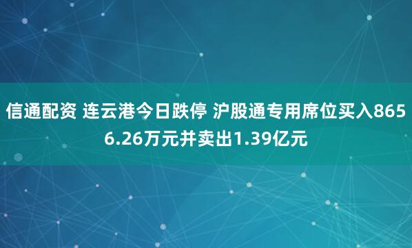 信通配资 连云港今日跌停 沪股通专用席位买入8656.26万元并卖出1.39亿元