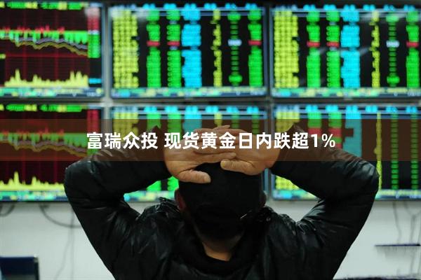 富瑞众投 现货黄金日内跌超1%