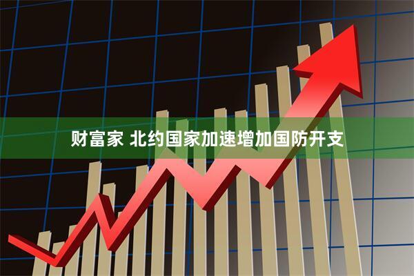 财富家 北约国家加速增加国防开支
