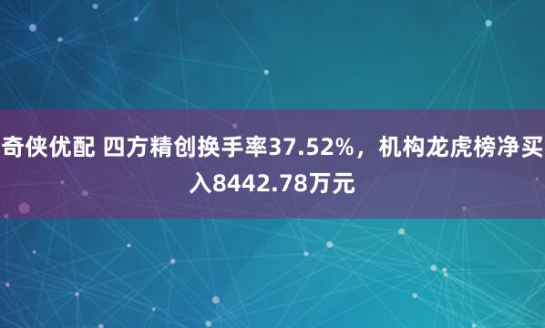 奇侠优配 四方精创换手率37.52%，机构龙虎榜净买入8442.78万元