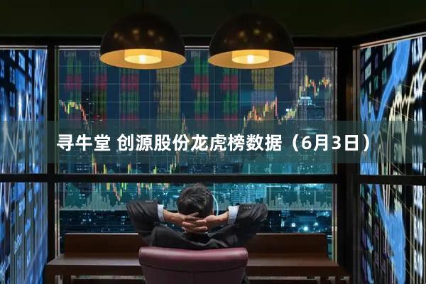 寻牛堂 创源股份龙虎榜数据（6月3日）