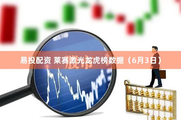 易投配资 莱赛激光龙虎榜数据（6月3日）