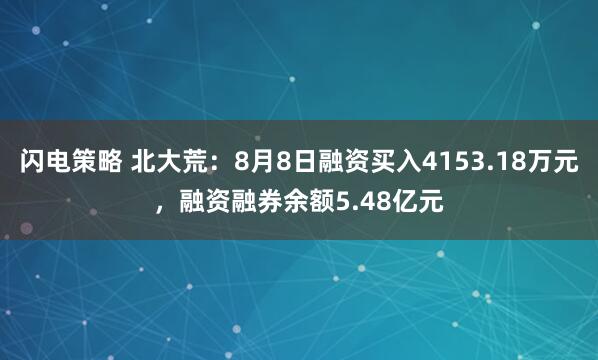 闪电策略 北大荒：8月8日融资买入4153.18万元，融资融券余额5.48亿元