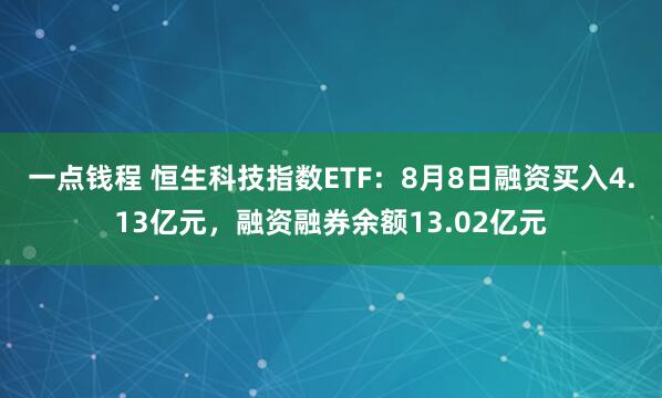 一点钱程 恒生科技指数ETF：8月8日融资买入4.13亿元，融资融券余额13.02亿元