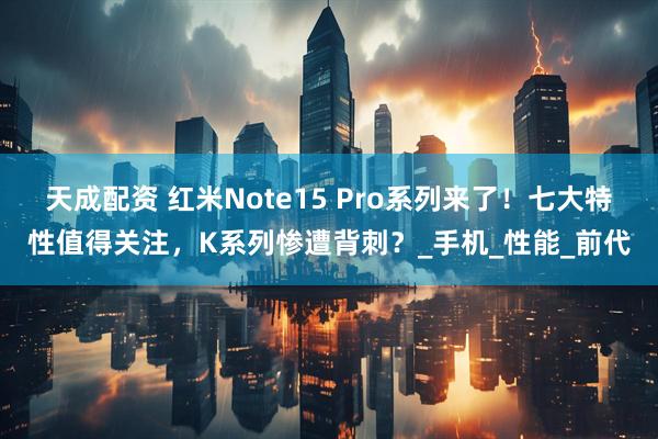 天成配资 红米Note15 Pro系列来了！七大特性值得关注，K系列惨遭背刺？_手机_性能_前代