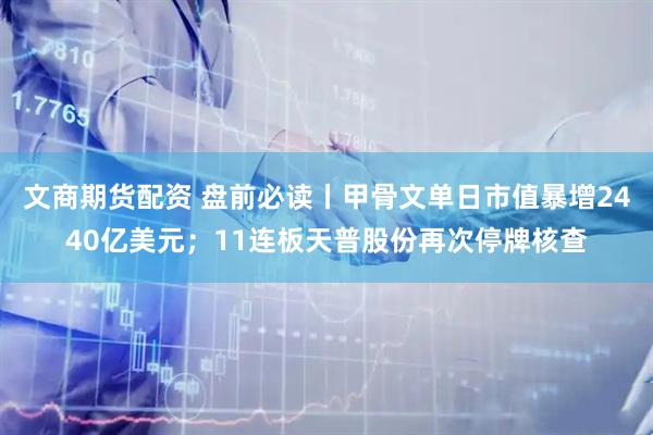 文商期货配资 盘前必读丨甲骨文单日市值暴增2440亿美元；11连板天普股份再次停牌核查