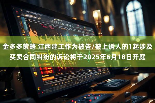 金多多策略 江西建工作为被告/被上诉人的1起涉及买卖合同纠纷的诉讼将于2025年6月18日开庭