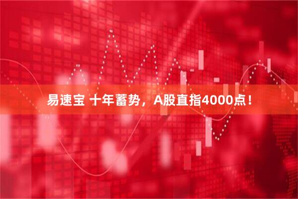 易速宝 十年蓄势，A股直指4000点！
