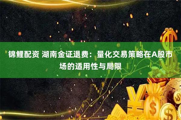 锦鲤配资 湖南金证退费:量化交易策略在A股市场的适用性与局限