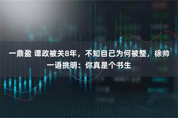 一鼎盈 谭政被关8年，不知自己为何被整，徐帅一语挑明：你真是个书生