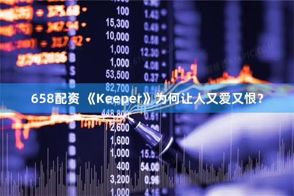 658配资 《Keeper》为何让人又爱又恨?
