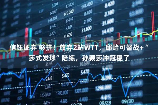 信钰证券 够拼!放弃2站WTT,邱贻可督战+“莎式发球”陪练,孙颖莎冲冠稳了