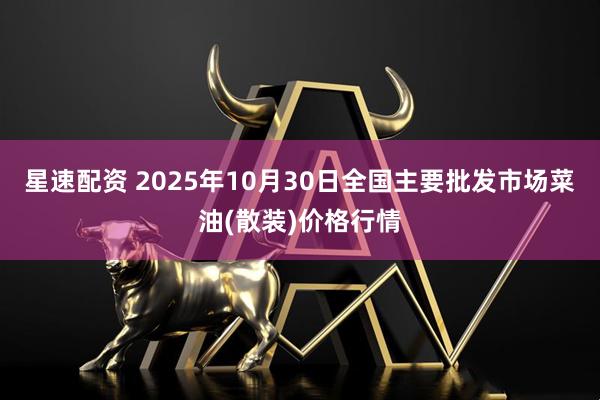 星速配资 2025年10月30日全国主要批发市场菜油(散装)价格行情