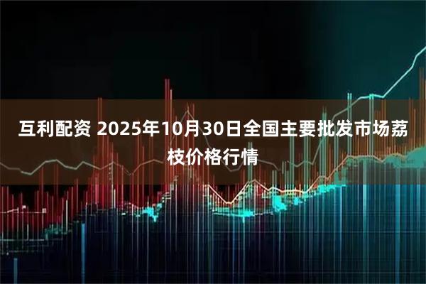 互利配资 2025年10月30日全国主要批发市场荔枝价格行情
