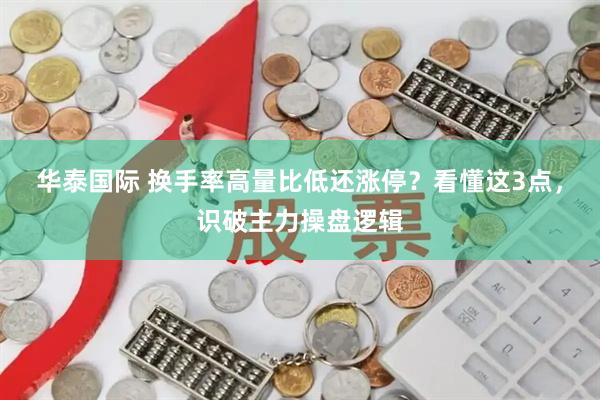 华泰国际 换手率高量比低还涨停?看懂这3点,识破主力操盘逻辑