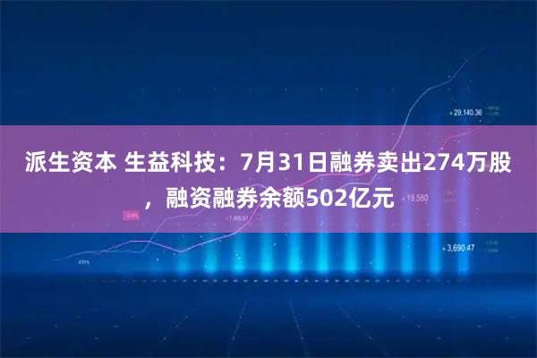 派生资本 生益科技：7月31日融券卖出274万股，融资融券余额502亿元